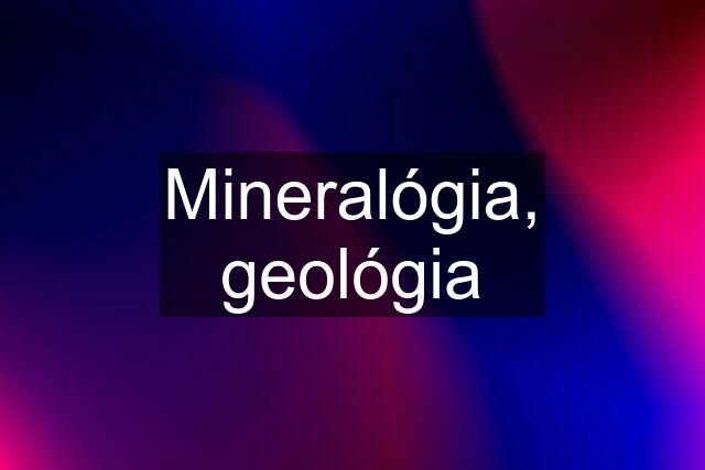 Mineralógia, geológia