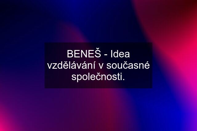 BENEŠ - Idea vzdělávání v současné společnosti.