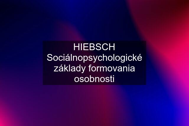 HIEBSCH Sociálnopsychologické základy formovania osobnosti