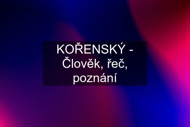 KOŘENSKÝ - Člověk, řeč, poznání