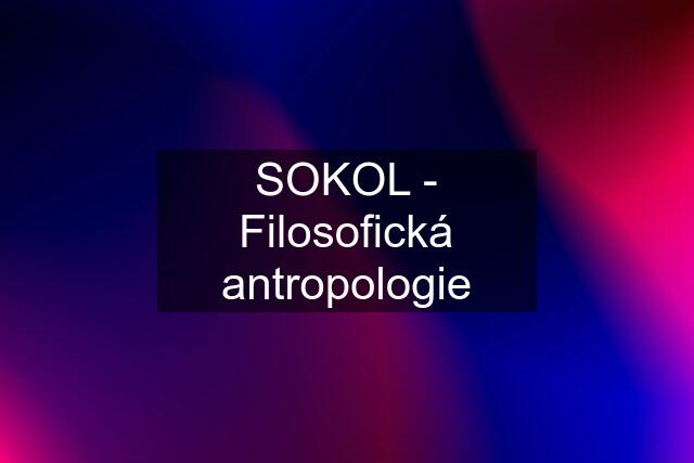 SOKOL - Filosofická antropologie