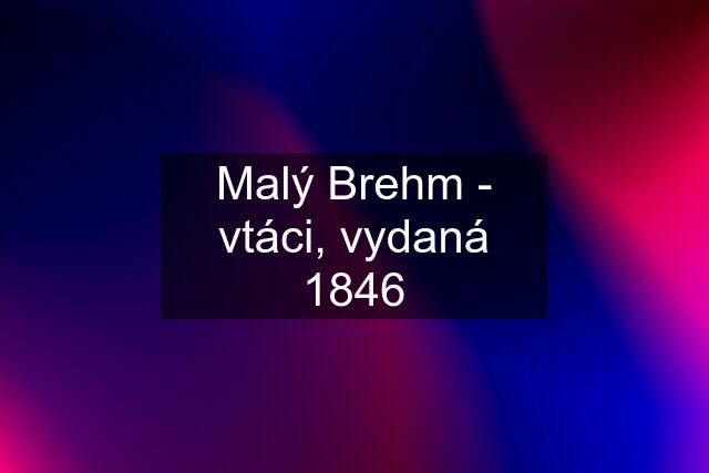 Malý Brehm - vtáci, vydaná 1846