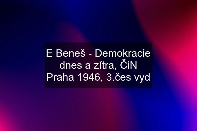 E Beneš - Demokracie dnes a zítra, ČiN Praha 1946, 3.čes vyd