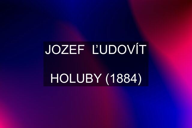 JOZEF  ĽUDOVÍT  HOLUBY (1884)