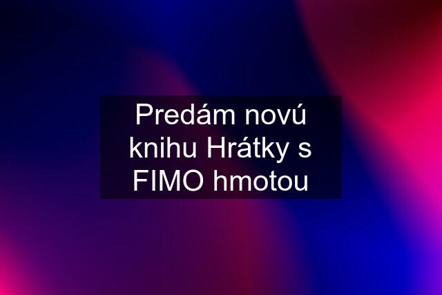 Predám novú knihu Hrátky s FIMO hmotou