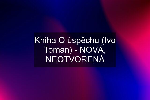 Kniha O úspěchu (Ivo Toman) - NOVÁ, NEOTVORENÁ