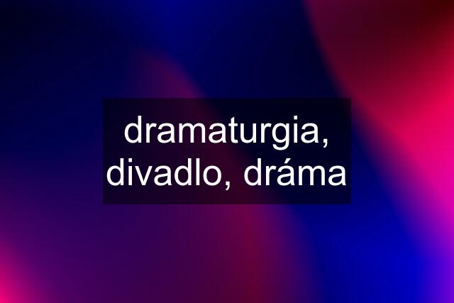 dramaturgia, divadlo, dráma