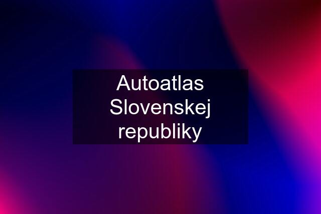 Autoatlas Slovenskej republiky