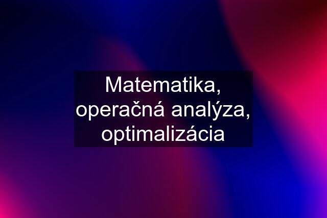 Matematika, operačná analýza, optimalizácia