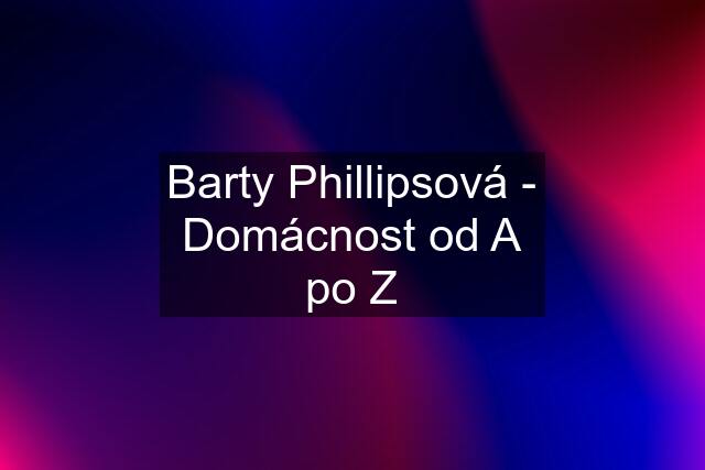 Barty Phillipsová - Domácnost od A po Z