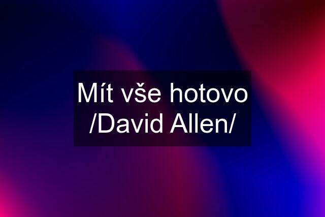 Mít vše hotovo /David Allen/