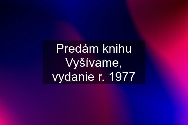 Predám knihu Vyšívame, vydanie r. 1977