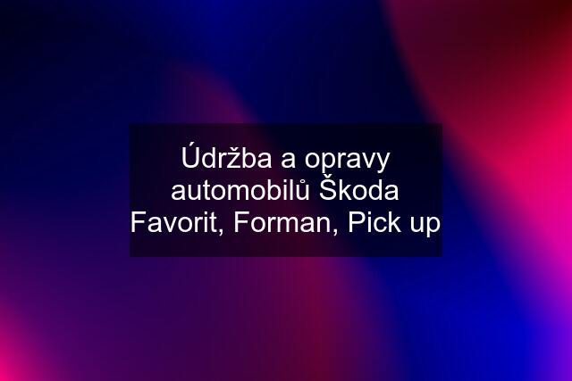 Údržba a opravy automobilů Škoda Favorit, Forman, Pick up