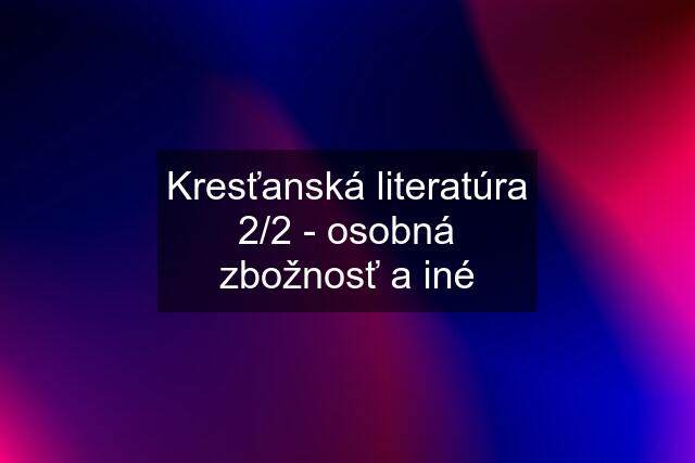 Kresťanská literatúra 2/2 - osobná zbožnosť a iné