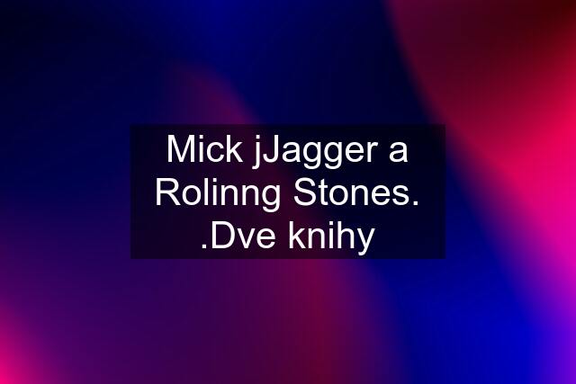 Mick jJagger a Rolinng Stones. .Dve knihy