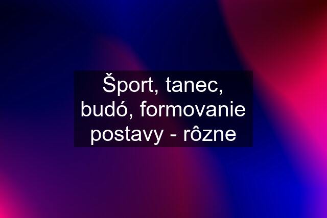 Šport, tanec, budó, formovanie postavy - rôzne