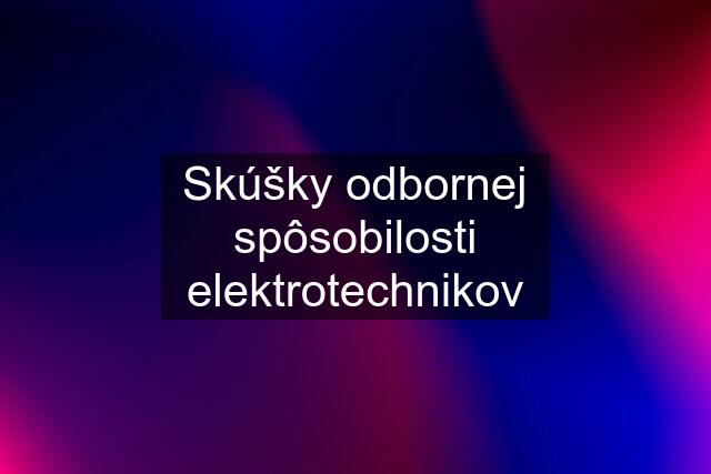 Skúšky odbornej spôsobilosti elektrotechnikov