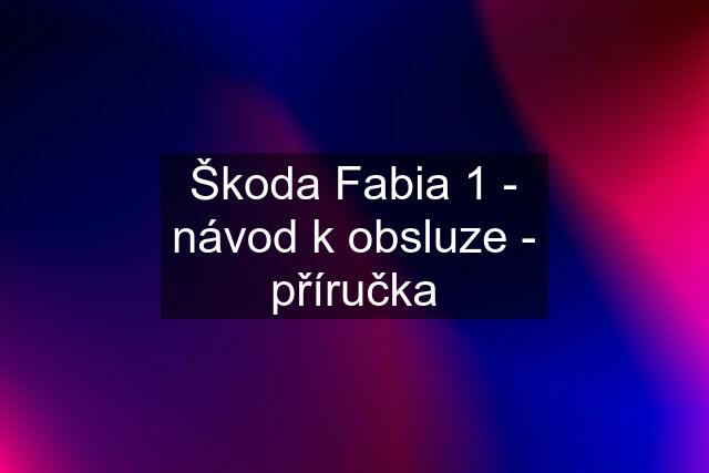 Škoda Fabia 1 - návod k obsluze - příručka