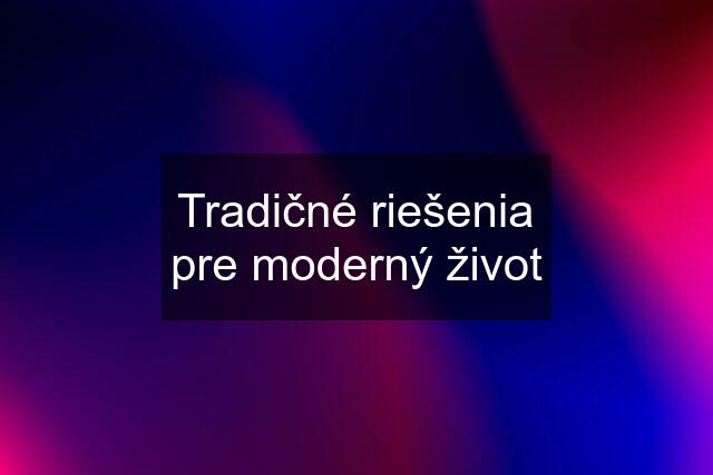 Tradičné riešenia pre moderný život