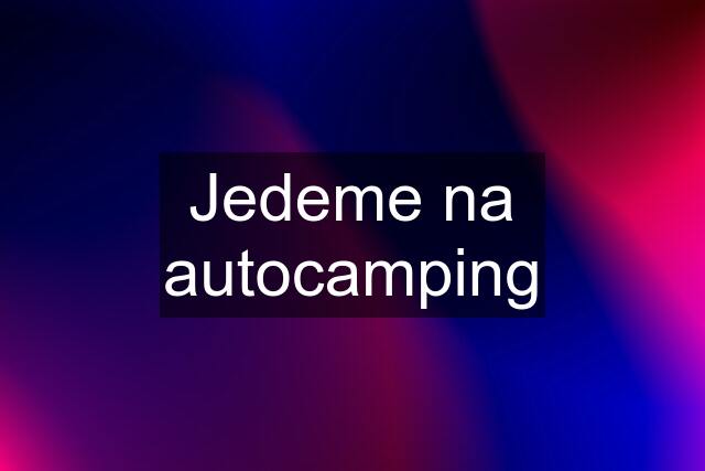 Jedeme na autocamping