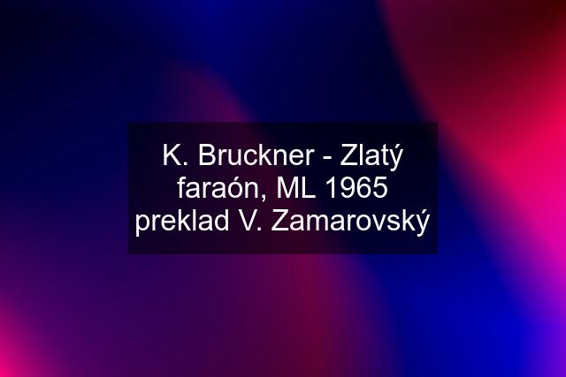 K. Bruckner - Zlatý faraón, ML 1965 preklad V. Zamarovský