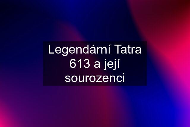 Legendární Tatra 613 a její sourozenci