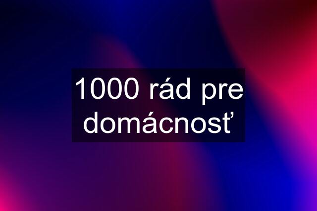 1000 rád pre domácnosť