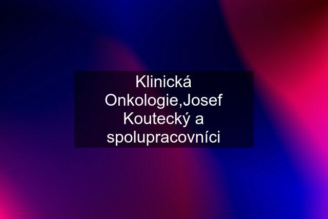 Klinická Onkologie,Josef Koutecký a spolupracovníci