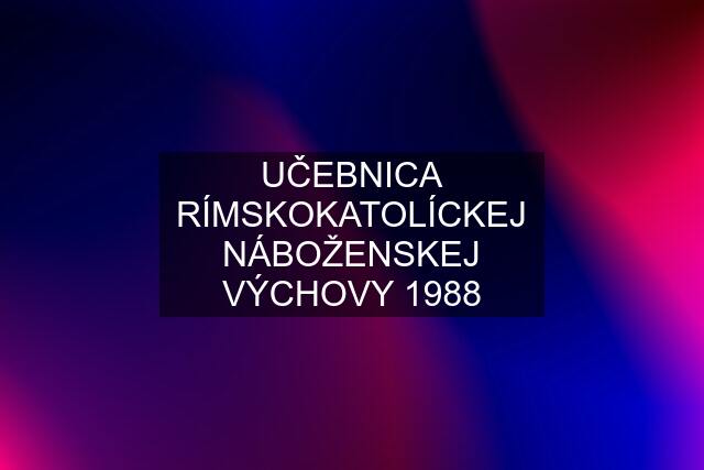 UČEBNICA RÍMSKOKATOLÍCKEJ NÁBOŽENSKEJ VÝCHOVY 1988