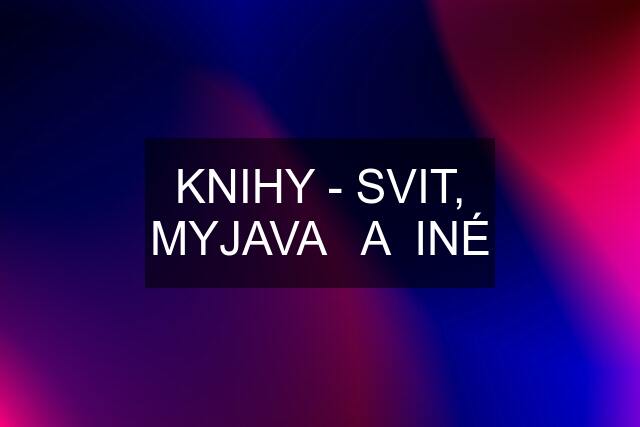 KNIHY - SVIT, MYJAVA   A  INÉ