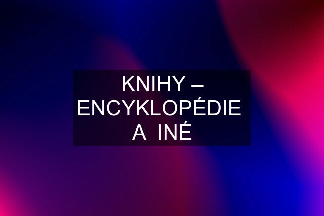 KNIHY – ENCYKLOPÉDIE  A  INÉ