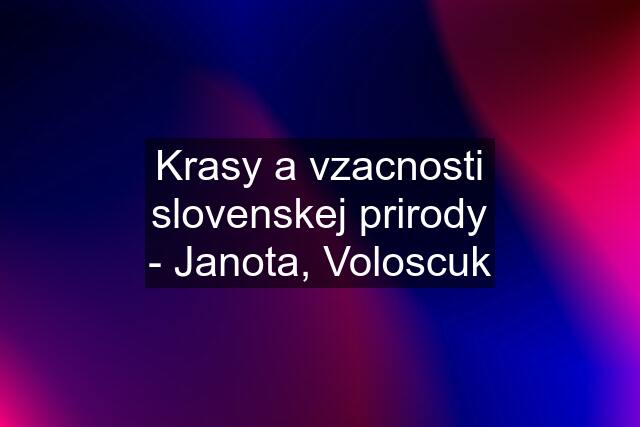 Krasy a vzacnosti slovenskej prirody - Janota, Voloscuk