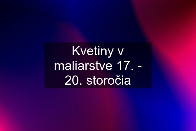 Kvetiny v maliarstve 17. - 20. storočia