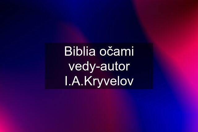 Biblia očami vedy-autor I.A.Kryvelov