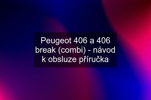 Peugeot 406 a 406 break (combi) - návod k obsluze příručka