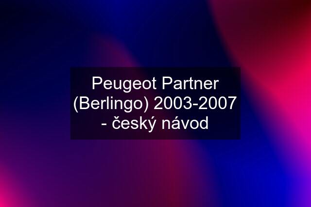 Peugeot Partner (Berlingo) 2003-2007 - český návod