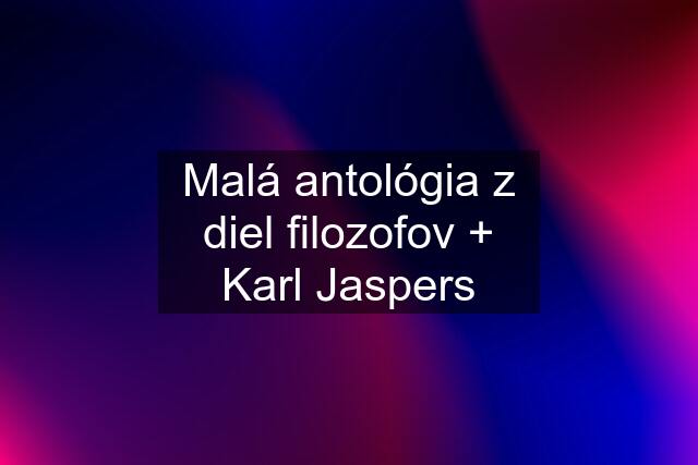 Malá antológia z diel filozofov + Karl Jaspers