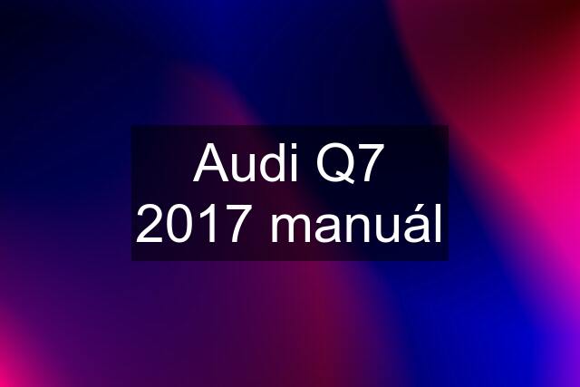 Audi Q7 2017 manuál