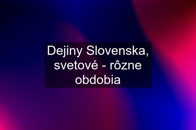Dejiny Slovenska, svetové - rôzne obdobia