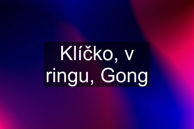 Klíčko, v ringu, Gong