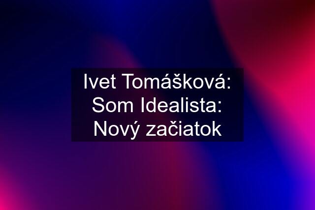 Ivet Tomášková: Som Idealista: Nový začiatok