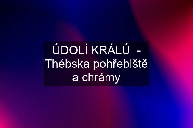 ÚDOLÍ KRÁLÚ  - Thébska pohřebiště a chrámy