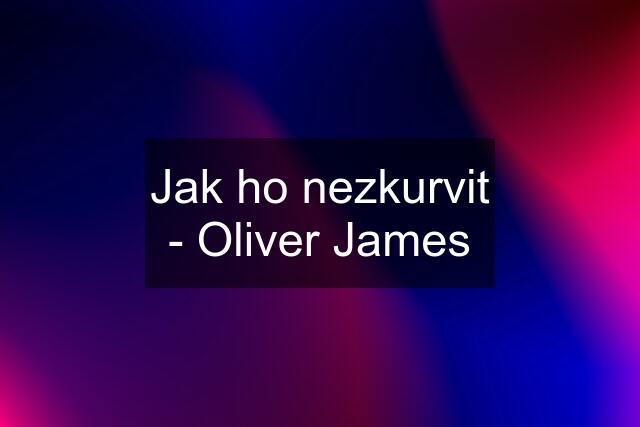 Jak ho nezkurvit - Oliver James