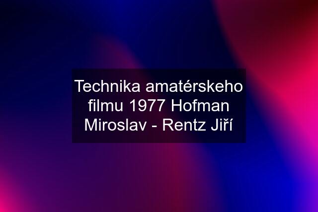 Technika amatérskeho filmu 1977 Hofman Miroslav - Rentz Jiří
