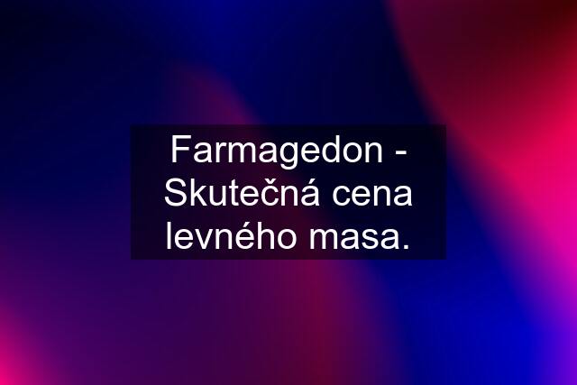 Farmagedon - Skutečná cena levného masa.