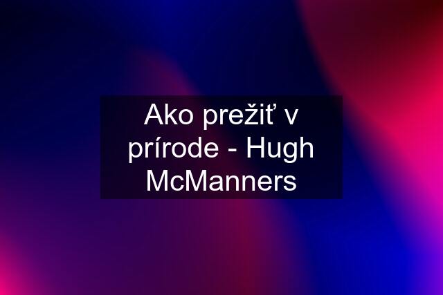 Ako prežiť v prírode - Hugh McManners