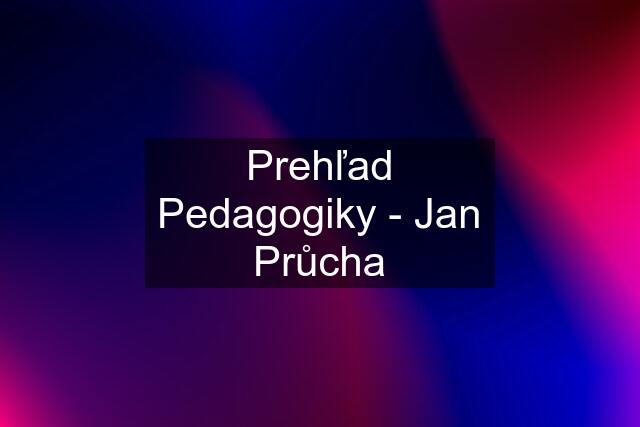 Prehľad Pedagogiky - Jan Průcha