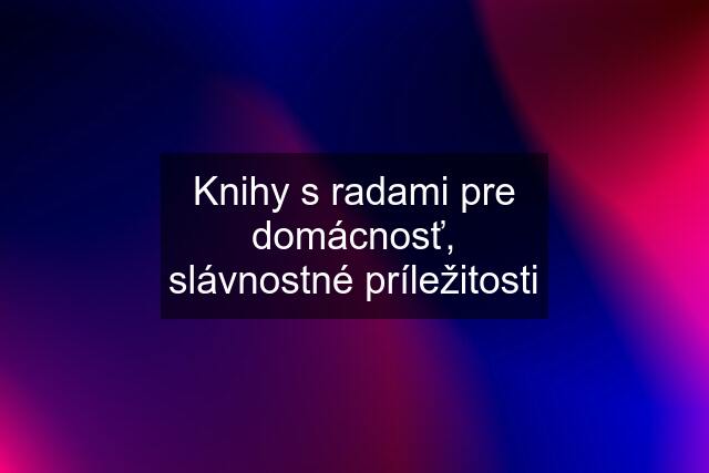 Knihy s radami pre domácnosť, slávnostné príležitosti