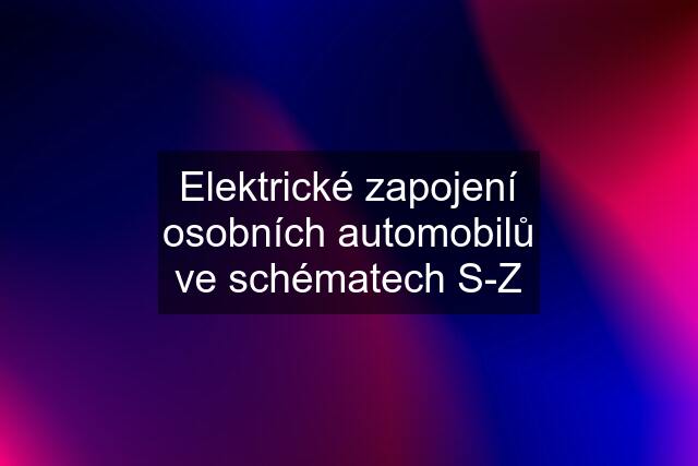 Elektrické zapojení osobních automobilů ve schématech S-Z