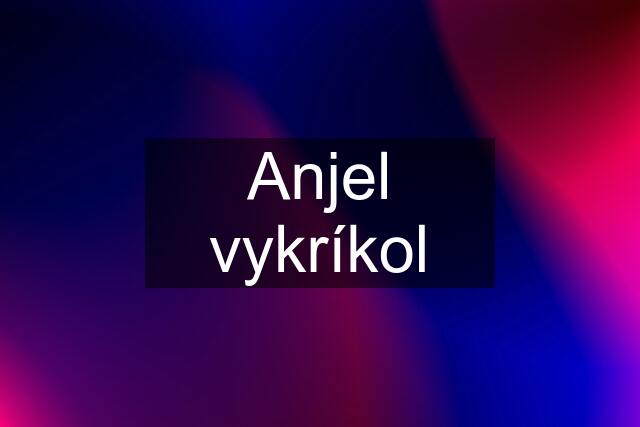 Anjel vykríkol